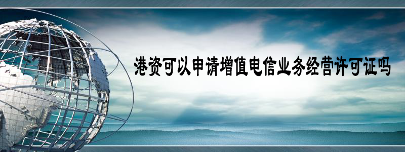 港資可以申請增值電信業(yè)務(wù)經(jīng)營許可證嗎