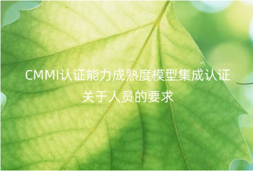 CMMI認(rèn)證能力成熟度模型集成認(rèn)證關(guān)于人員的要求
