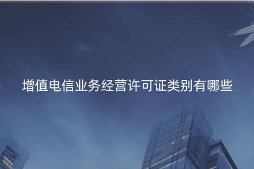 增值電信業(yè)務經營許可證類別有哪些?(含辦理數量數據)