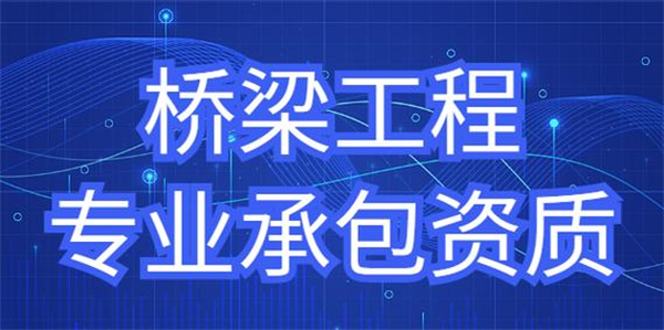 橋梁工程專業(yè)承包資質(zhì)標(biāo)準(zhǔn)_代辦橋梁工程專業(yè)承包一級(jí)資質(zhì)_橋梁工程專業(yè)承包二級(jí)資質(zhì)