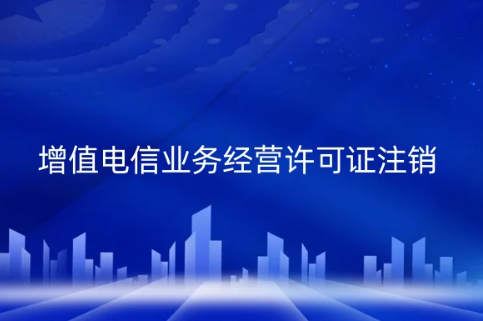 增值電信業(yè)務(wù)經(jīng)營(yíng)許可證注銷辦理事宜,