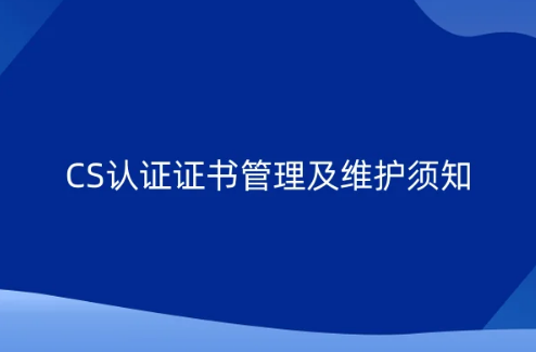 CS認(rèn)證證書管理及維護(hù)須知