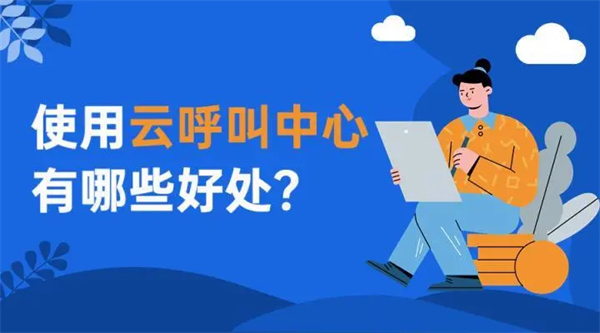 云呼叫中心系統(tǒng)是做什么的？使用云呼叫中心有哪些好處？