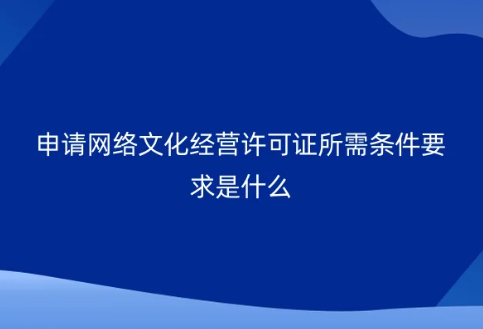 申請網(wǎng)絡(luò)文化經(jīng)營許可證所需條件要求是什么?
