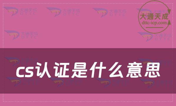 cs認(rèn)證是什么意思?怎么辦理?