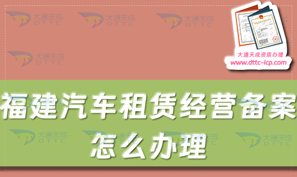 福建汽車租賃經(jīng)營(yíng)備案證怎么辦理(漳州泉州莆田市申請(qǐng)流程及材料)