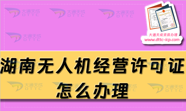 湖南無人機(jī)經(jīng)營許可證怎么辦理(25年通用航空企業(yè)經(jīng)營許可證條件及材料指南)