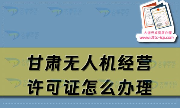 甘肅無(wú)人機(jī)經(jīng)營(yíng)許可證怎么辦理(通用航空企業(yè)經(jīng)營(yíng)許可證申請(qǐng)條件流程須知)