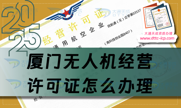 廈門無人機(jī)經(jīng)營(yíng)許可證怎么辦理(25年通用航空企業(yè)經(jīng)營(yíng)許可證流程條件)