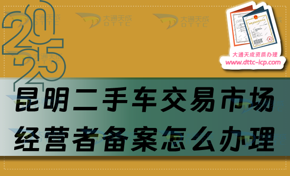 昆明二手車交易市場經(jīng)營者備案怎么辦理,25年申請(qǐng)條件與流程指南